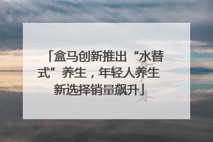 盒马创新推出“水替式”养生，年轻人养生新选择销量飙升