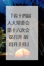 省十四届人大常委会第十六次会议召开 胡昌升主持