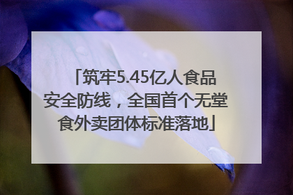 筑牢5.45亿人食品安全防线，全国首个无堂食外卖团体标准落地