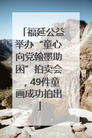 福延公益举办“童心向党翰墨助困”拍卖会，49件童画成功拍出