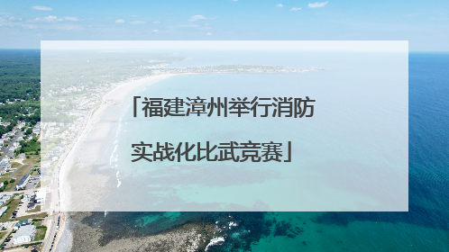 福建漳州举行消防实战化比武竞赛