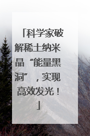 科学家破解稀土纳米晶“能量黑洞”，实现高效发光！