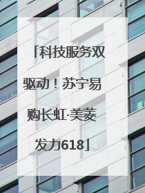 科技服务双驱动！苏宁易购长虹·美菱发力618