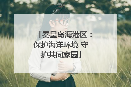 秦皇岛海港区：保护海洋环境 守护共同家园