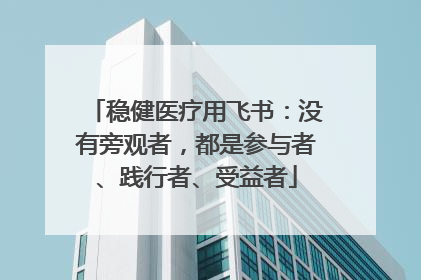 稳健医疗用飞书：没有旁观者，都是参与者、践行者、受益者