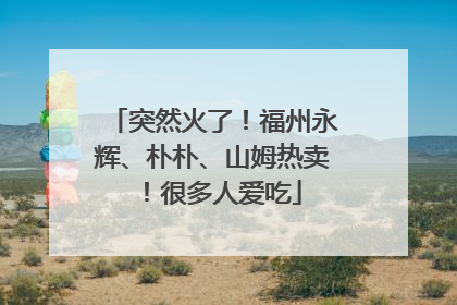 突然火了！福州永辉、朴朴、山姆热卖！很多人爱吃