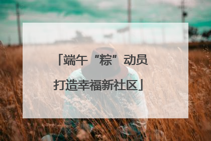 端午“粽”动员 打造幸福新社区