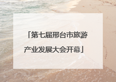 第七届邢台市旅游产业发展大会开幕