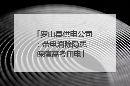 罗山县供电公司：带电消除隐患 保障高考用电
