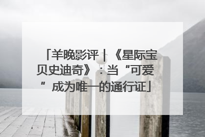 羊晚影评｜《星际宝贝史迪奇》：当“可爱”成为唯一的通行证