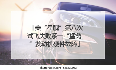 美“星舰”第八次试飞失败系一“猛禽”发动机硬件故障