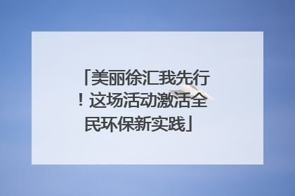 美丽徐汇我先行！这场活动激活全民环保新实践