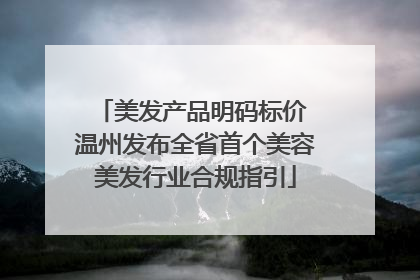 美发产品明码标价 温州发布全省首个美容美发行业合规指引