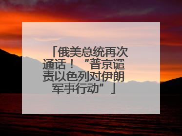 俄美总统再次通话！“普京谴责以色列对伊朗军事行动”