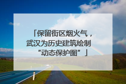 保留街区烟火气，武汉为历史建筑绘制“动态保护图”