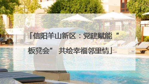 信阳羊山新区：党建赋能“板凳会” 共绘幸福邻里情