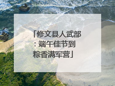 修文县人武部：端午佳节到 粽香满军营