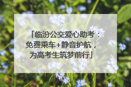 临汾公交爱心助考：免费乘车+静音护航，为高考生筑梦前行