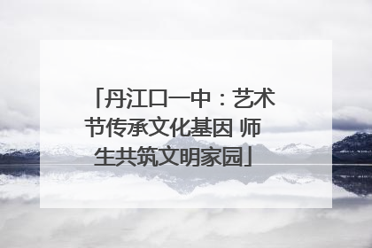 丹江口一中：艺术节传承文化基因 师生共筑文明家园