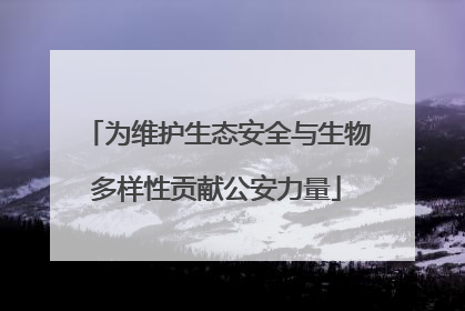 为维护生态安全与生物多样性贡献公安力量