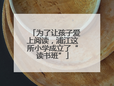 为了让孩子爱上阅读，浦江这所小学成立了“读书班”