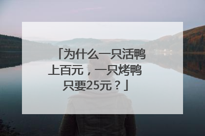 为什么一只活鸭上百元，一只烤鸭只要25元？