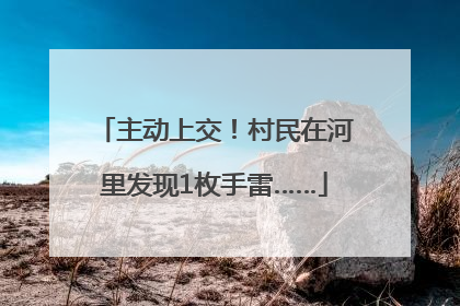 主动上交！村民在河里发现1枚手雷……