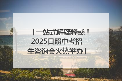一站式解疑释惑！2025日照中考招生咨询会火热举办