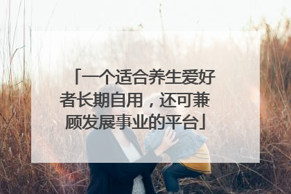 一个适合养生爱好者长期自用，还可兼顾发展事业的平台