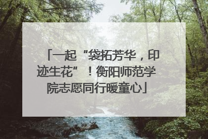 一起“袋拓芳华，印迹生花”！衡阳师范学院志愿同行暖童心