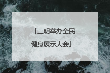 三明举办全民健身展示大会