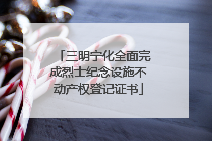 三明宁化全面完成烈士纪念设施不动产权登记证书