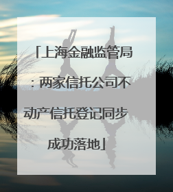 上海金融监管局：两家信托公司不动产信托登记同步成功落地