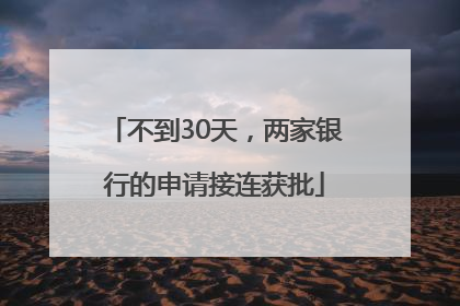 不到30天，两家银行的申请接连获批