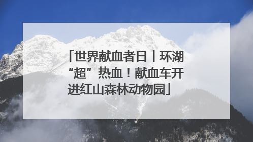 世界献血者日丨环湖“超”热血！献血车开进红山森林动物园