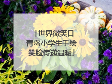 世界微笑日 青岛小学生手绘笑脸传递温暖
