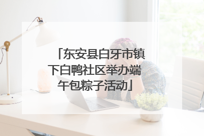 东安县白牙市镇下白鸭社区举办端午包粽子活动