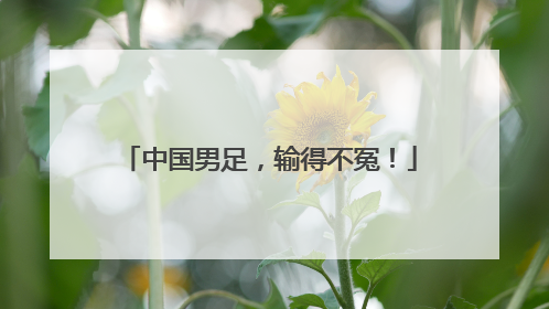 中国男足，输得不冤！