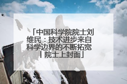 中国科学院院士刘维民：技术进步来自科学边界的不断拓宽丨院士上封面