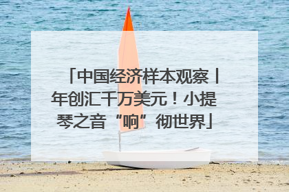 中国经济样本观察丨年创汇千万美元！小提琴之音“响”彻世界