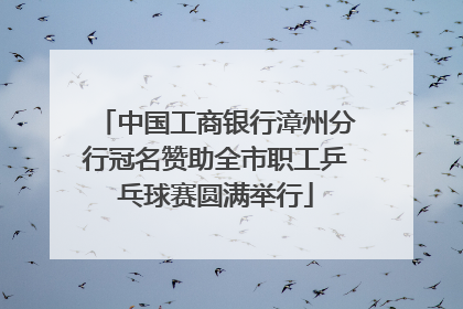 中国工商银行漳州分行冠名赞助全市职工乒乓球赛圆满举行