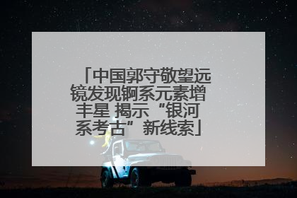 中国郭守敬望远镜发现锕系元素增丰星 揭示“银河系考古”新线索