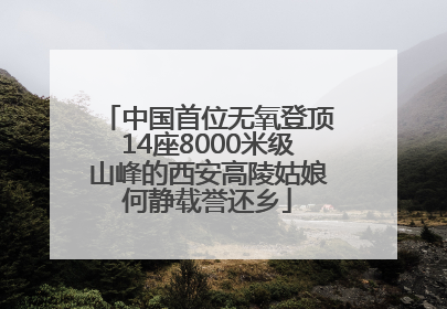 中国首位无氧登顶14座8000米级山峰的西安高陵姑娘何静载誉还乡