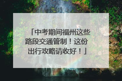 中考期间福州这些路段交通管制！这份出行攻略请收好！