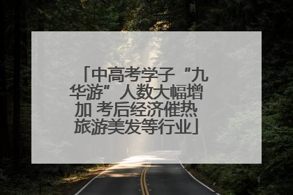 中高考学子“九华游”人数大幅增加 考后经济催热旅游美发等行业