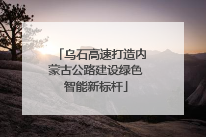 乌石高速打造内蒙古公路建设绿色智能新标杆