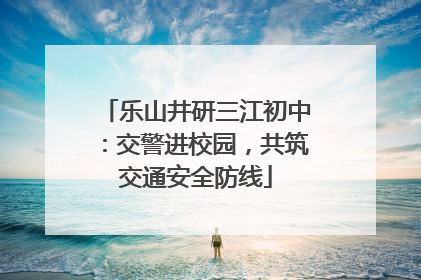 乐山井研三江初中：交警进校园，共筑交通安全防线