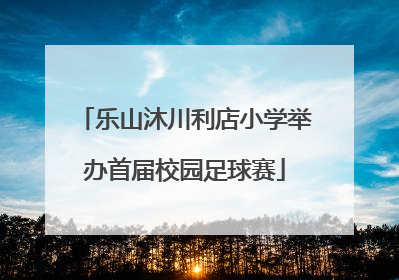 乐山沐川利店小学举办首届校园足球赛