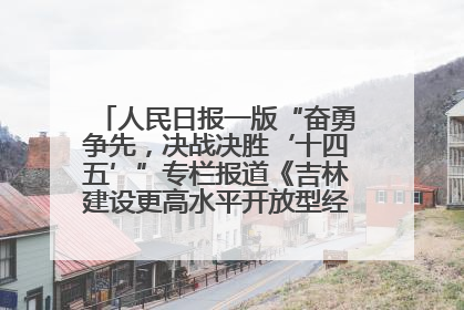 人民日报一版“奋勇争先，决战决胜‘十四五’”专栏报道《吉林建设更高水平开放型经济新体制》