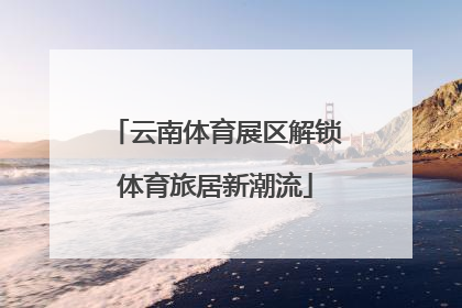 云南体育展区解锁体育旅居新潮流